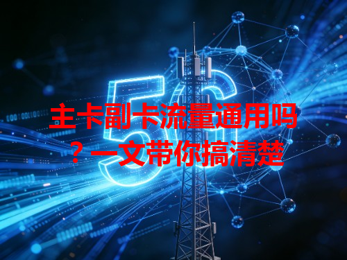 主卡副卡流量通用吗？一文带你搞清楚
