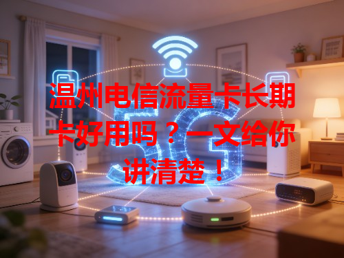 温州电信流量卡长期卡好用吗？一文给你讲清楚！