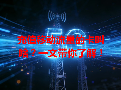 充值移动流量的卡叫啥？一文带你了解！