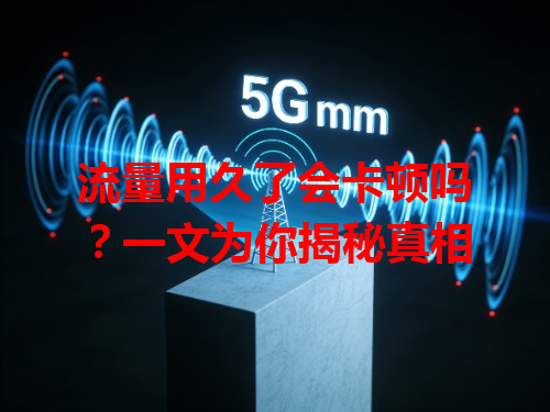 流量用久了会卡顿吗？一文为你揭秘真相