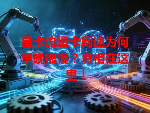 星卡流量卡网速为何早晚很慢？真相在这里！