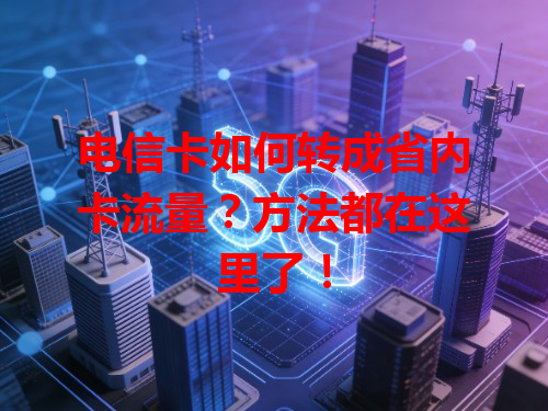 电信卡如何转成省内卡流量？方法都在这里了！