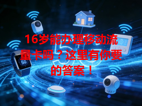 16岁能办理移动流量卡吗？这里有你要的答案！