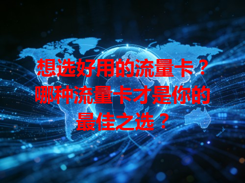 想选好用的流量卡？哪种流量卡才是你的最佳之选？