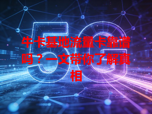 牛卡基地流量卡靠谱吗？一文带你了解真相