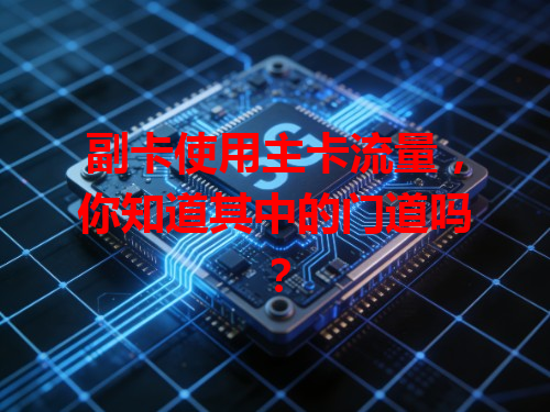 副卡使用主卡流量，你知道其中的门道吗？