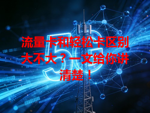 流量卡和轻松卡区别大不大？一文给你讲清楚！