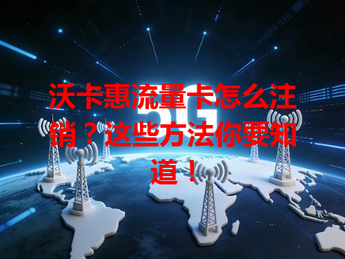 沃卡惠流量卡怎么注销？这些方法你要知道！