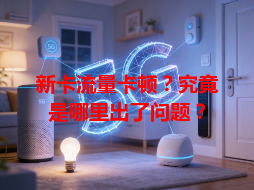 新卡流量卡顿？究竟是哪里出了问题？