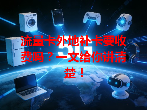 流量卡外地补卡要收费吗？一文给你讲清楚！