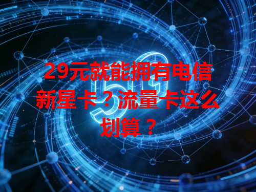 29元就能拥有电信新星卡？流量卡这么划算？