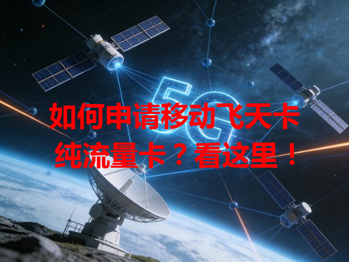 如何申请移动飞天卡纯流量卡？看这里！