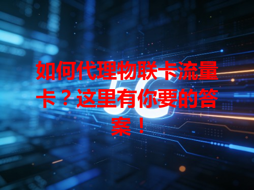 如何代理物联卡流量卡？这里有你要的答案！