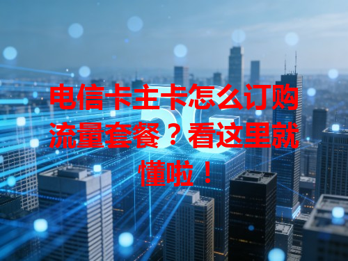 电信卡主卡怎么订购流量套餐？看这里就懂啦！