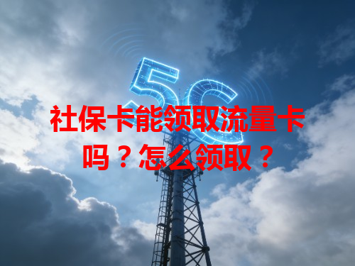 社保卡能领取流量卡吗？怎么领取？