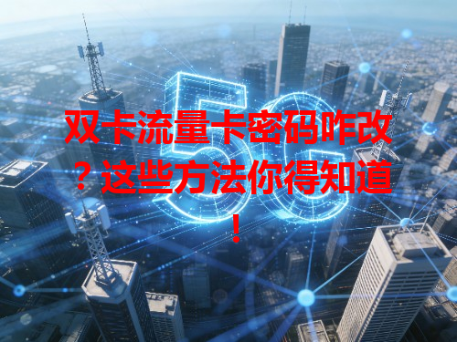 双卡流量卡密码咋改？这些方法你得知道！