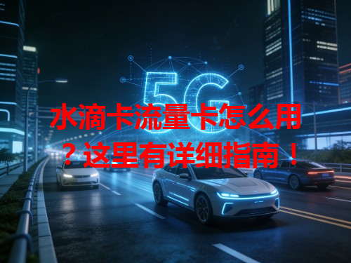 水滴卡流量卡怎么用？这里有详细指南！