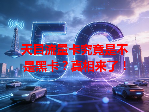 天目流量卡究竟是不是黑卡？真相来了！