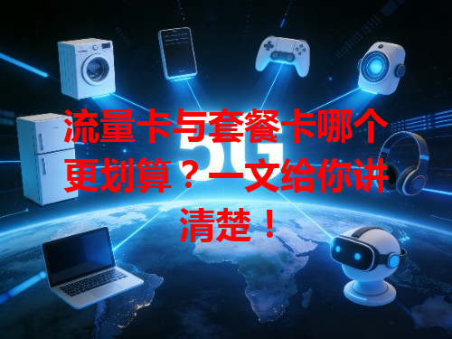 流量卡与套餐卡哪个更划算？一文给你讲清楚！