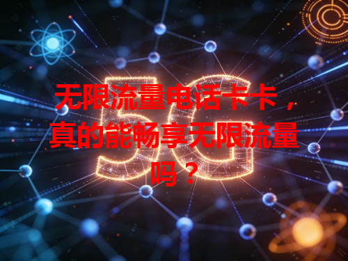 无限流量电话卡卡，真的能畅享无限流量吗？