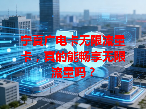 宁夏广电卡无限流量卡，真的能畅享无限流量吗？