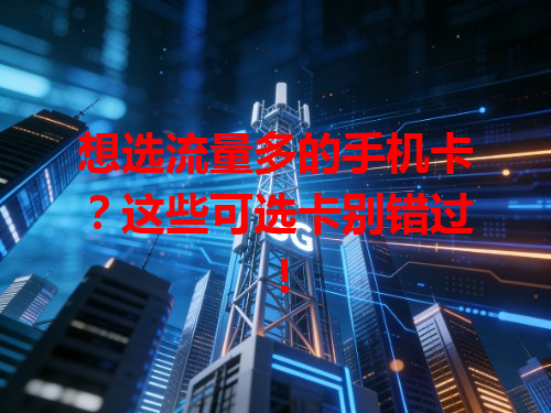 想选流量多的手机卡？这些可选卡别错过！