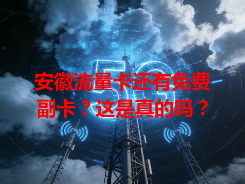 安徽流量卡还有免费副卡？这是真的吗？