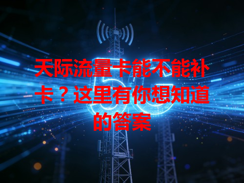 天际流量卡能不能补卡？这里有你想知道的答案