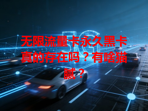 无限流量卡永久黑卡真的存在吗？有啥猫腻？