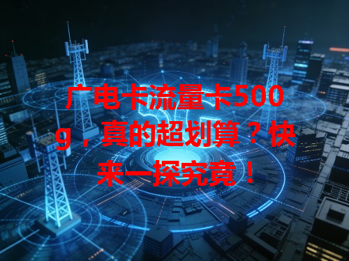 广电卡流量卡500g，真的超划算？快来一探究竟！