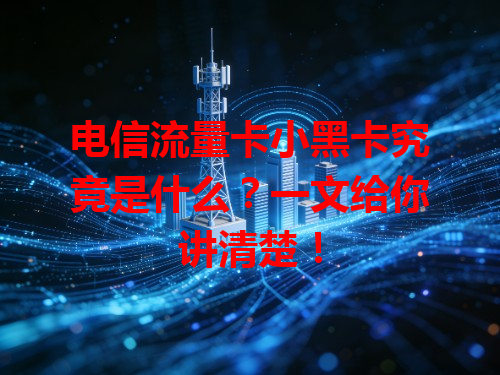 电信流量卡小黑卡究竟是什么？一文给你讲清楚！