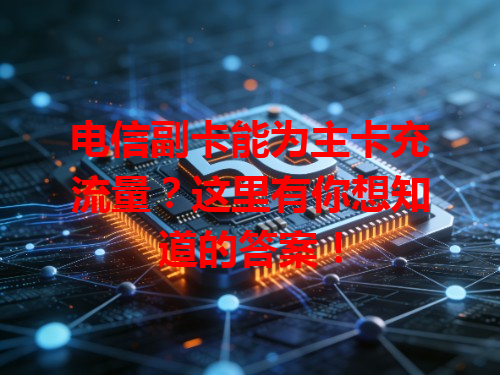 电信副卡能为主卡充流量？这里有你想知道的答案！