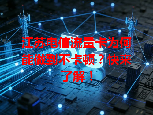 江苏电信流量卡为何能做到不卡顿？快来了解！