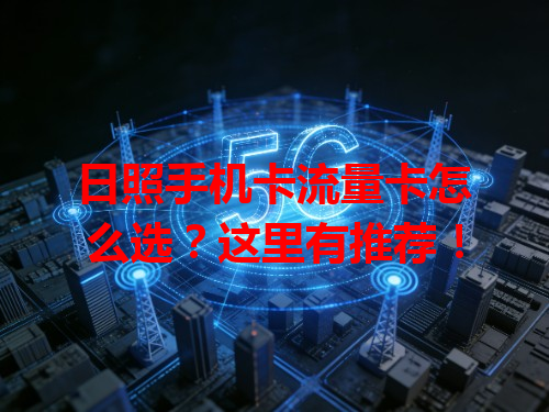 日照手机卡流量卡怎么选？这里有推荐！