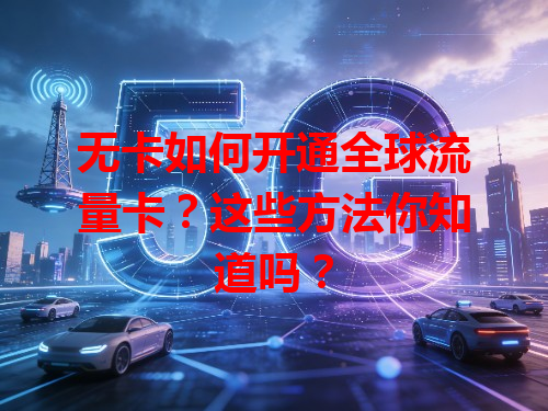 无卡如何开通全球流量卡？这些方法你知道吗？