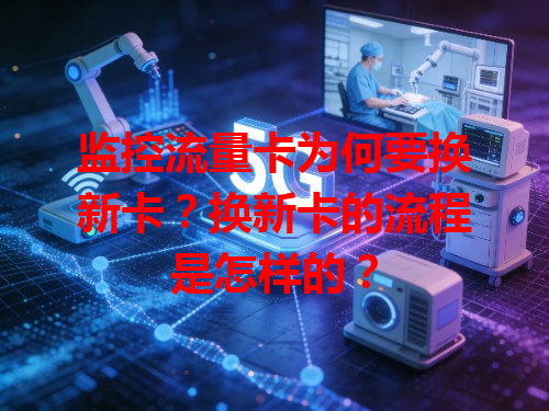 监控流量卡为何要换新卡？换新卡的流程是怎样的？