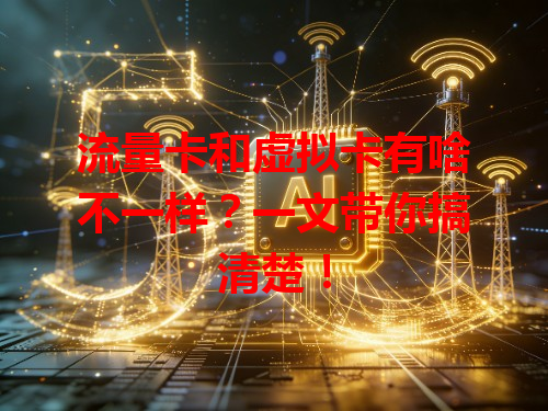 流量卡和虚拟卡有啥不一样？一文带你搞清楚！