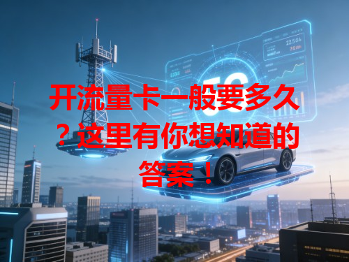 开流量卡一般要多久？这里有你想知道的答案！