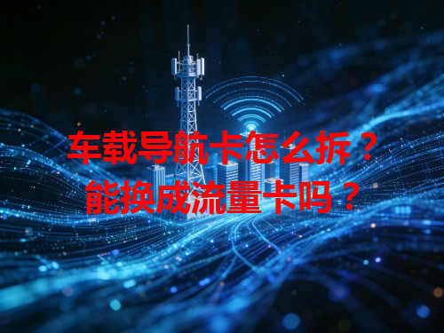 车载导航卡怎么拆？能换成流量卡吗？