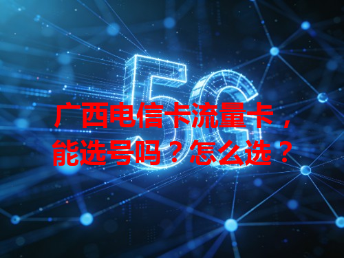 广西电信卡流量卡，能选号吗？怎么选？