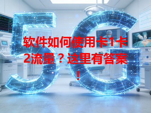 软件如何使用卡1卡2流量？这里有答案！