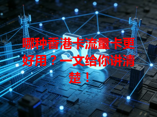 哪种香港卡流量卡更好用？一文给你讲清楚！