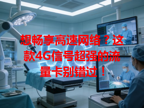 想畅享高速网络？这款4G信号超强的流量卡别错过！