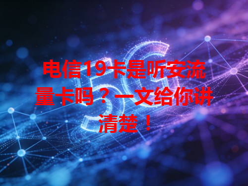 电信19卡是听安流量卡吗？一文给你讲清楚！