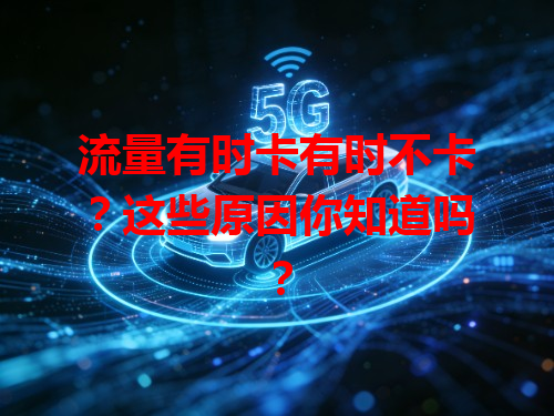 流量有时卡有时不卡？这些原因你知道吗？