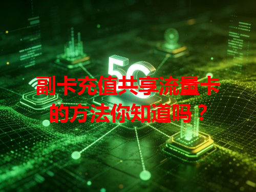 副卡充值共享流量卡的方法你知道吗？