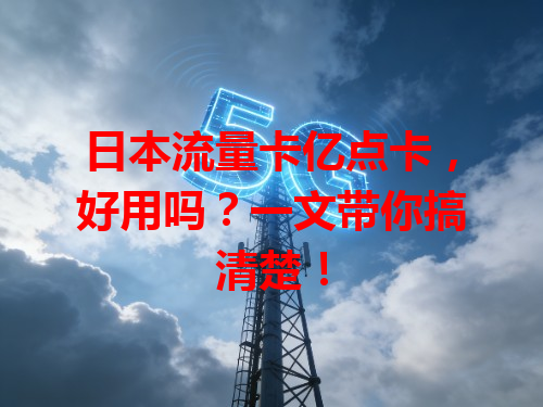 日本流量卡亿点卡，好用吗？一文带你搞清楚！
