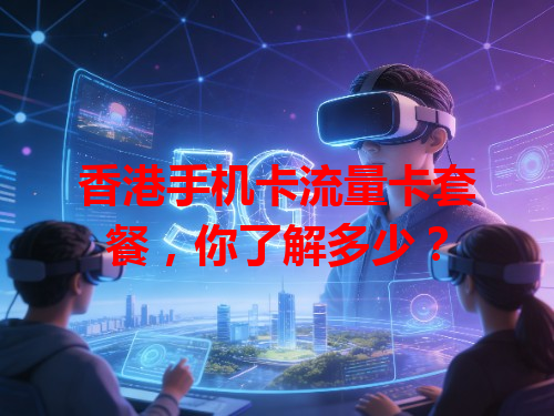 香港手机卡流量卡套餐，你了解多少？