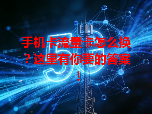 手机卡流量卡怎么换？这里有你要的答案！