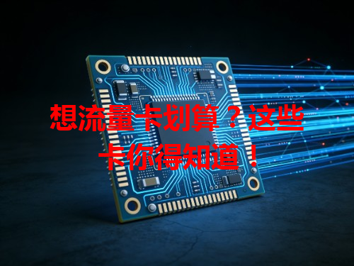 想流量卡划算？这些卡你得知道！